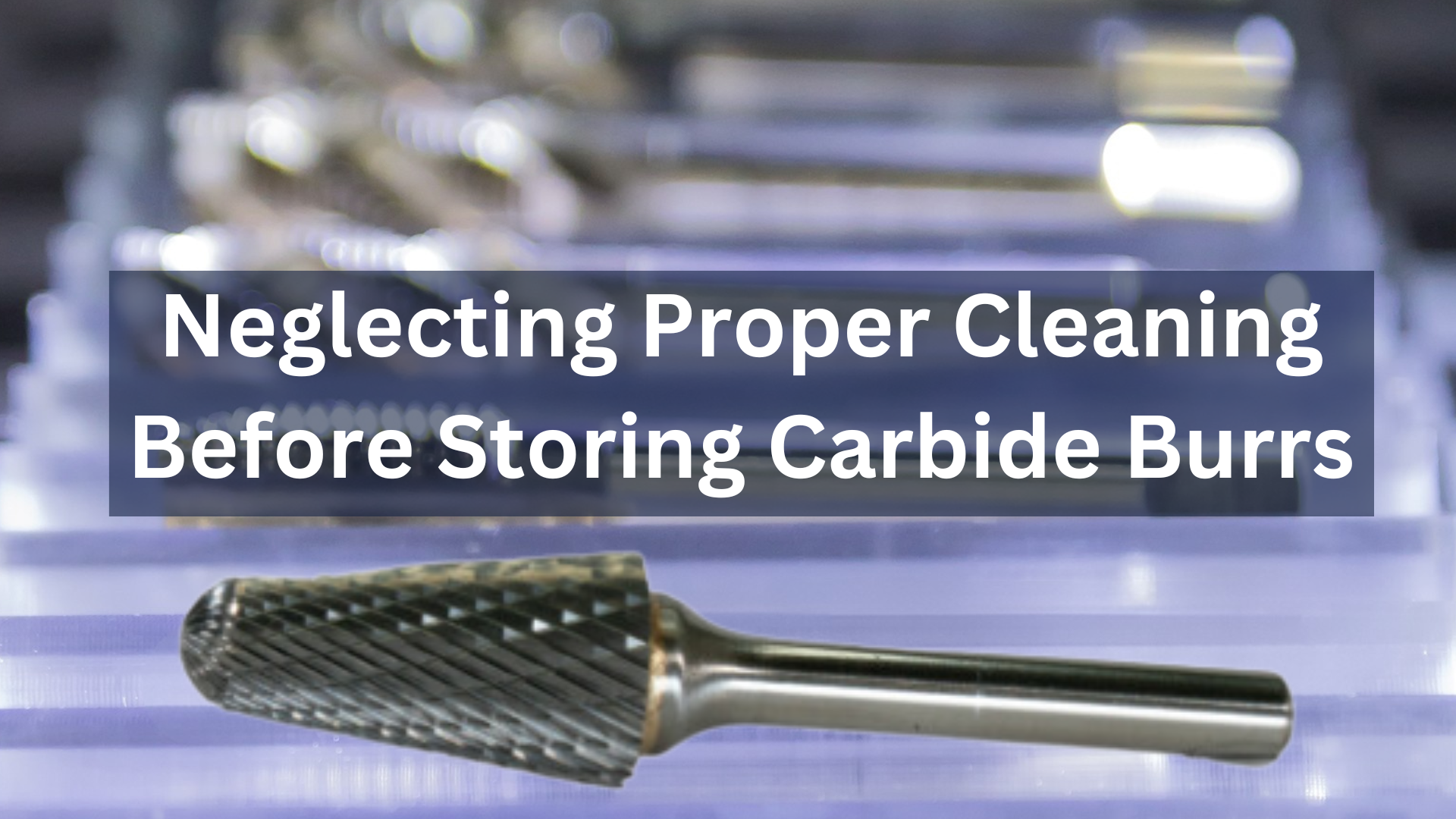 Neglecting Proper Cleaning Before Storing Carbide Burrs